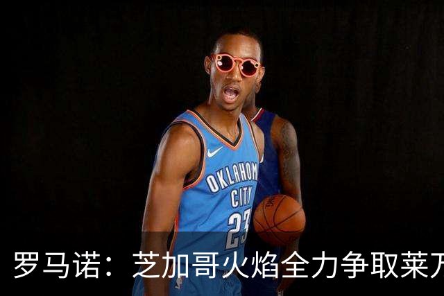罗马诺：芝加哥火焰全力争取莱万加盟；有意磁卡但他更想留在欧洲